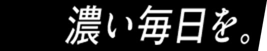 濃い毎日を。