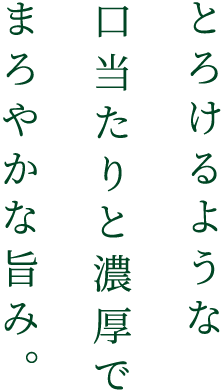 とろけるような口当たりと濃厚でまろやかな旨み。